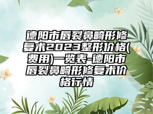 德阳市唇裂鼻畸形修复术2023整形价格(费用)一览表-德阳市唇裂鼻畸形修复术价格行情