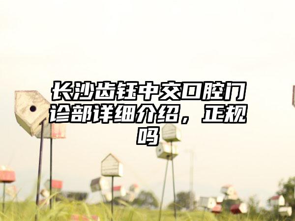 长沙齿钰中交口腔门诊部详细介绍，正规吗