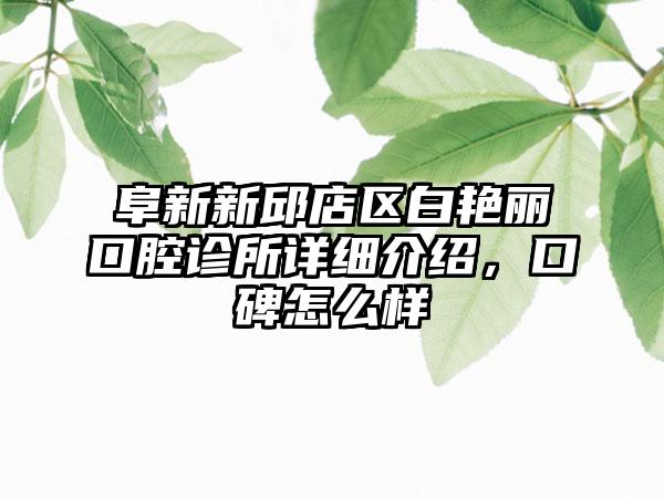 阜新新邱店区白艳丽口腔诊所详细介绍，口碑怎么样