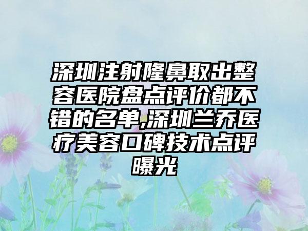 深圳注射隆鼻取出整容医院盘点评价都不错的名单,深圳兰乔医疗美容口碑技术点评曝光