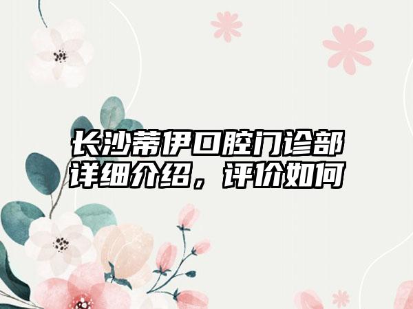 长沙蒂伊口腔门诊部详细介绍，评价如何