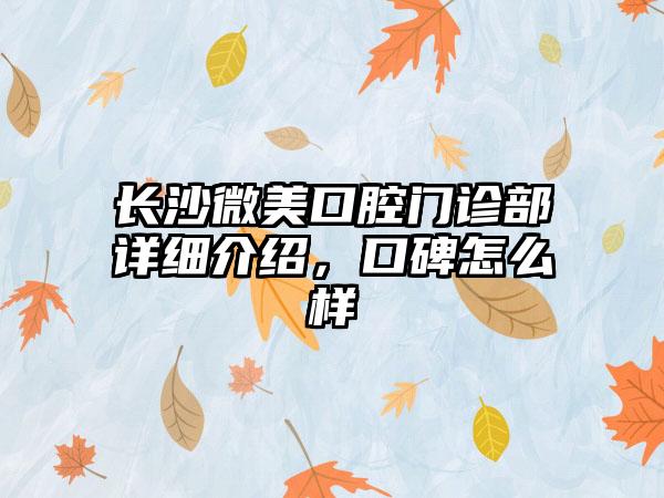 长沙微美口腔门诊部详细介绍，口碑怎么样