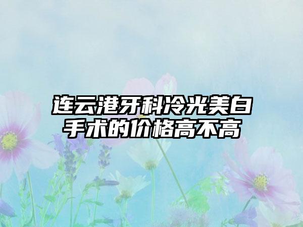 连云港牙科冷光美白手术的价格高不高