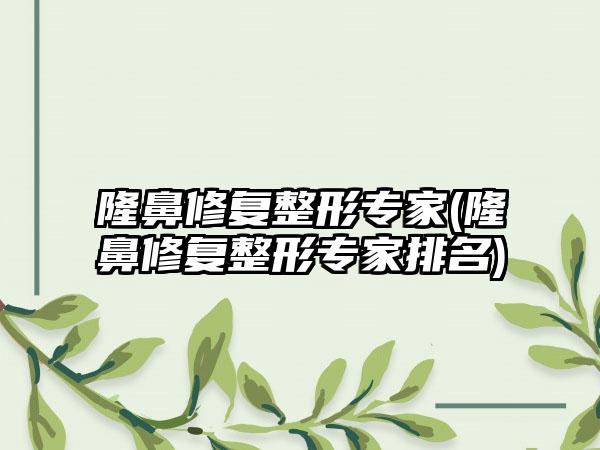 隆鼻修复整形骨干医生(隆鼻修复整形骨干医生排名)