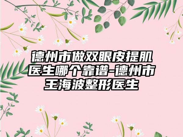 德州市做双眼皮提肌医生哪个靠谱-德州市王海波整形医生