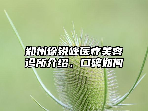 郑州徐锐峰医疗美容诊所介绍，口碑如何