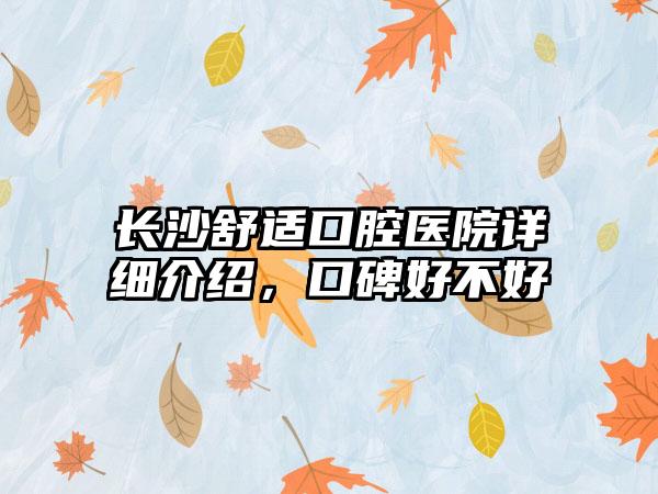 长沙舒适口腔医院详细介绍，口碑好不好