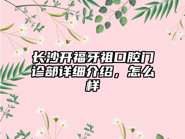 长沙开福牙祖口腔门诊部详细介绍，怎么样