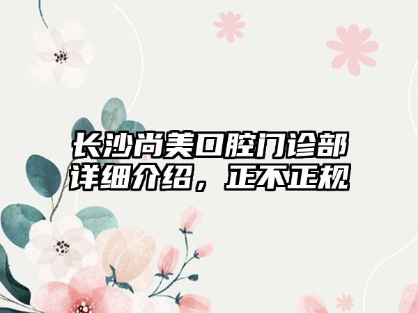 长沙尚美口腔门诊部详细介绍，正不正规