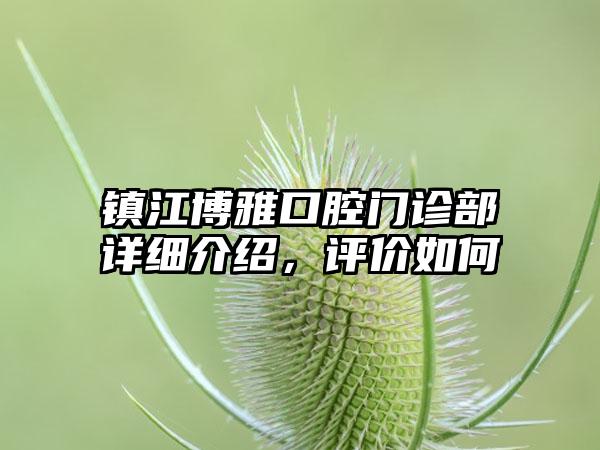 镇江博雅口腔门诊部详细介绍，评价如何