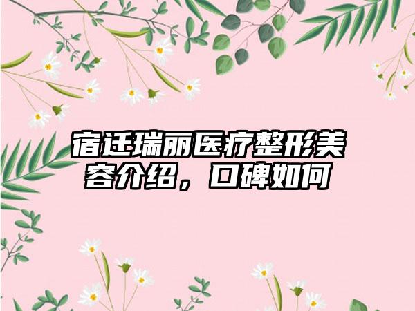 宿迁瑞丽医疗整形美容介绍，口碑如何