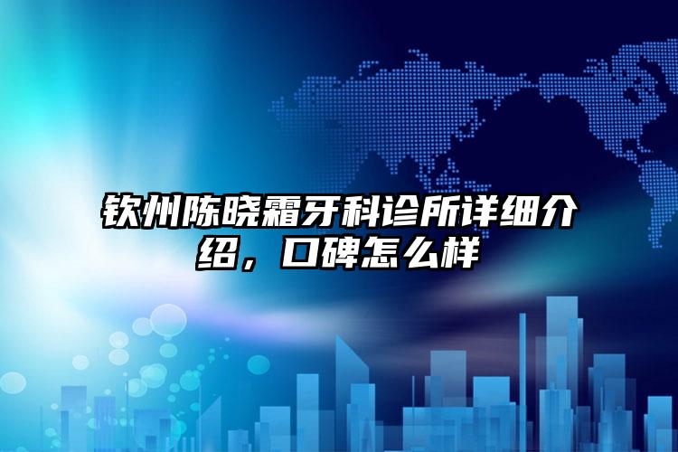 钦州陈晓霜牙科诊所详细介绍，口碑怎么样