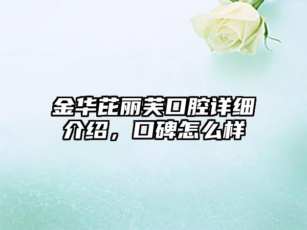 金华芘丽芙口腔详细介绍，口碑怎么样