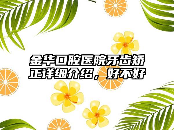 金华口腔医院牙齿矫正详细介绍，好不好