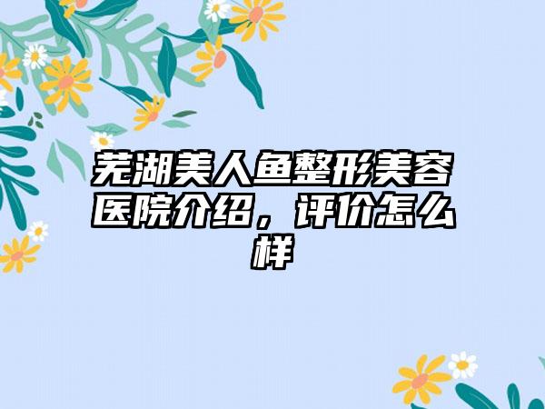 芜湖美人鱼整形美容医院介绍，评价怎么样