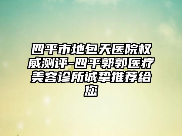 四平市地包天医院权威测评-四平郭郭医疗美容诊所诚挚推荐给您