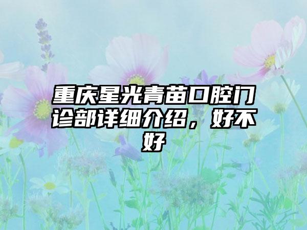 重庆星光青苗口腔门诊部详细介绍，好不好