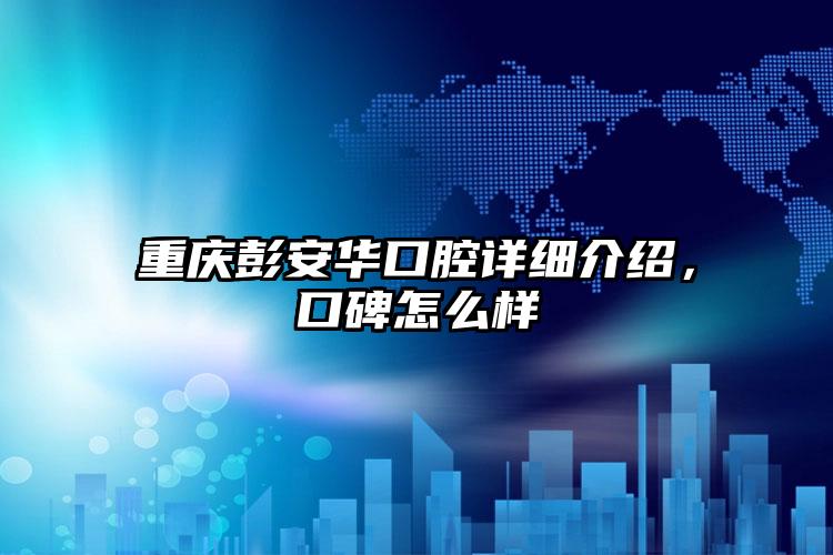 重庆彭安华口腔详细介绍，口碑怎么样