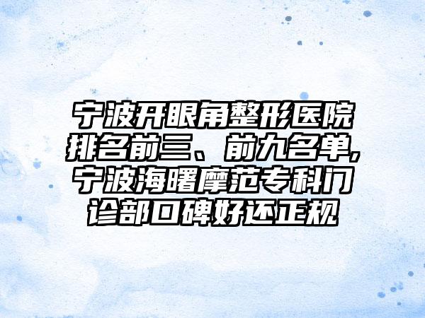 宁波开眼角整形医院排名前三、前九名单,宁波海曙摩范专科门诊部口碑好还正规