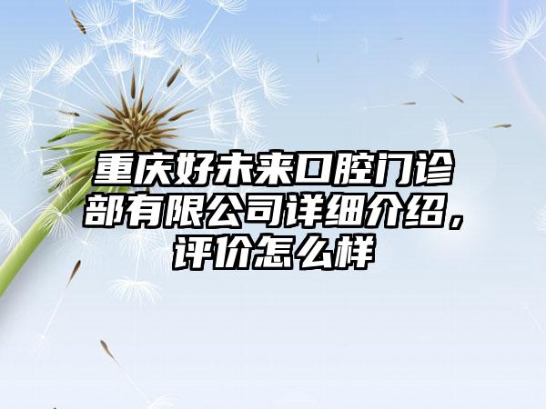 重庆好未来口腔门诊部有限公司详细介绍，评价怎么样