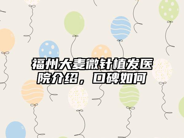 福州大麦微针植发医院介绍，口碑如何