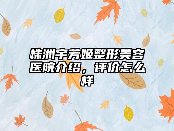 株洲宇芳姬整形美容医院介绍，评价怎么样