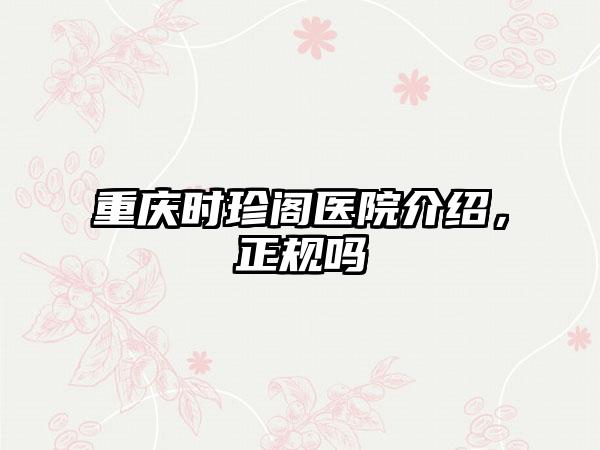 重庆时珍阁医院介绍，正规吗