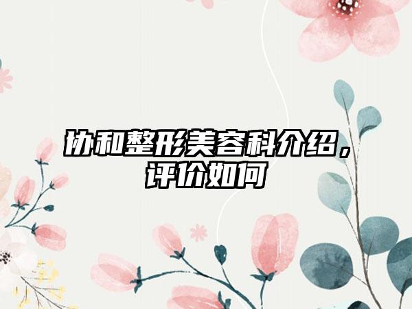 协和整形美容科介绍，评价如何