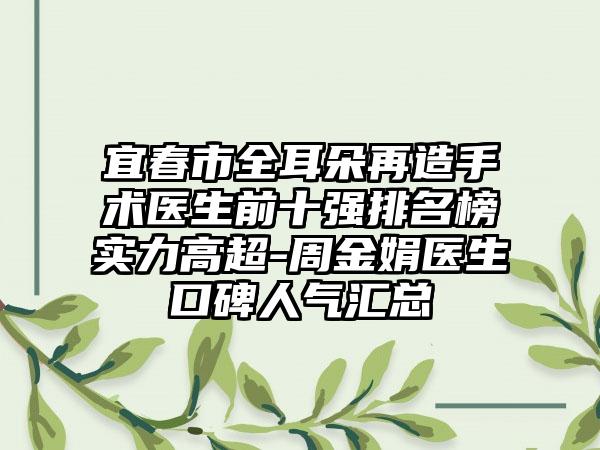 宜春市全耳朵再造手术医生前十强排名榜实力高超-周金娟医生口碑人气汇总