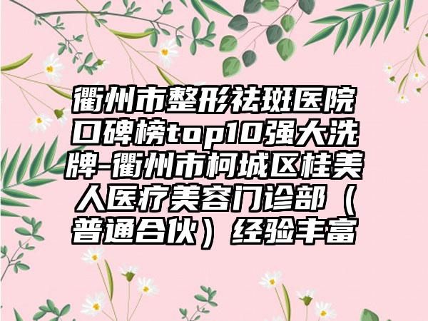 衢州市整形祛斑医院口碑榜top10强大洗牌-衢州市柯城区桂美人医疗美容门诊部（普通合伙）经验多