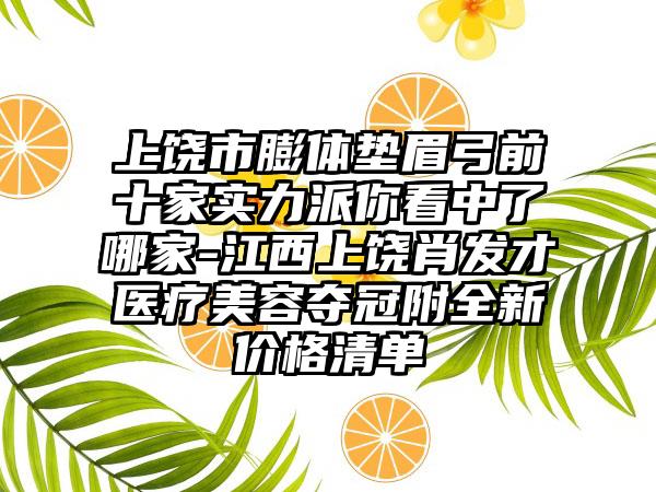 上饶市膨体垫眉弓前十家实力派你看中了哪家-江西上饶肖发才医疗美容夺冠附全新价格清单