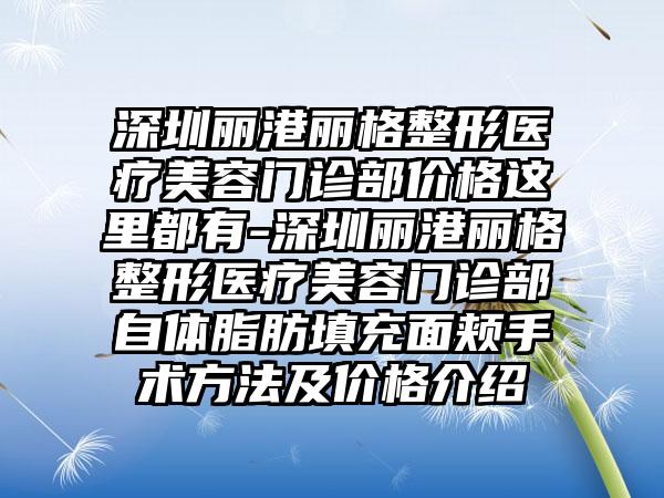 深圳丽港丽格整形医疗美容门诊部价格这里都有-深圳丽港丽格整形医疗美容门诊部自体脂肪填充面颊手术方法及价格介绍