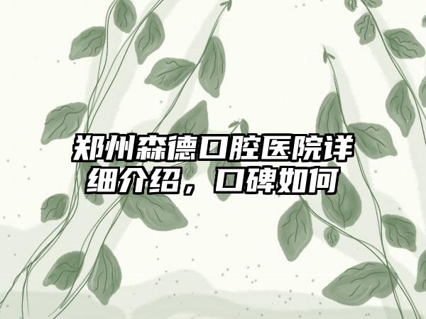 郑州森德口腔医院详细介绍，口碑如何