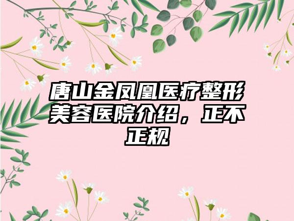 唐山金凤凰医疗整形美容医院介绍，正不正规