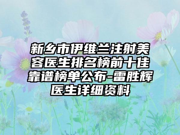 新乡市伊维兰注射美容医生排名榜前十佳靠谱榜单公布-雷胜辉医生详细资料