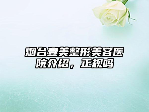 烟台壹美整形美容医院介绍，正规吗