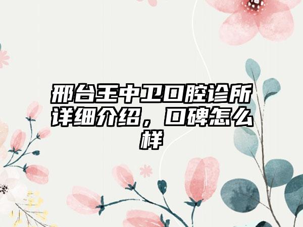 邢台王中卫口腔诊所详细介绍，口碑怎么样