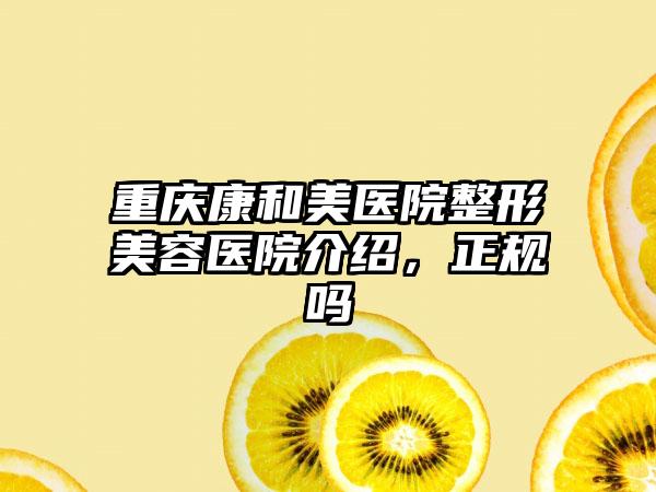 重庆康和美医院整形美容医院介绍，正规吗