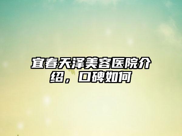 宜春天泽美容医院介绍，口碑如何
