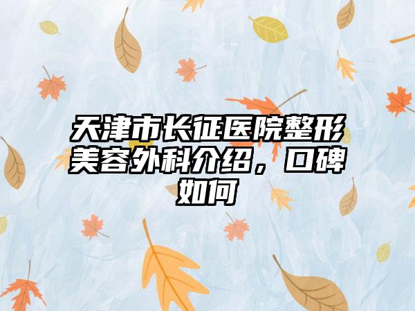 天津市长征医院整形美容外科介绍，口碑如何