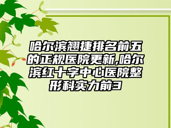 哈尔滨翘捷排名前五的正规医院更新,哈尔滨红十字中心医院整形科实力前3