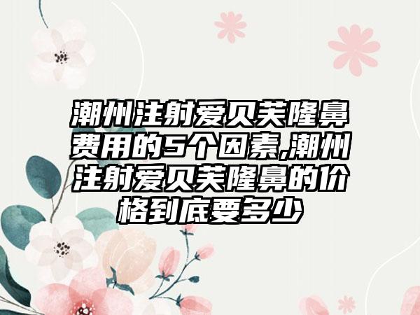 潮州注射爱贝芙隆鼻费用的5个因素,潮州注射爱贝芙隆鼻的价格到底要多少