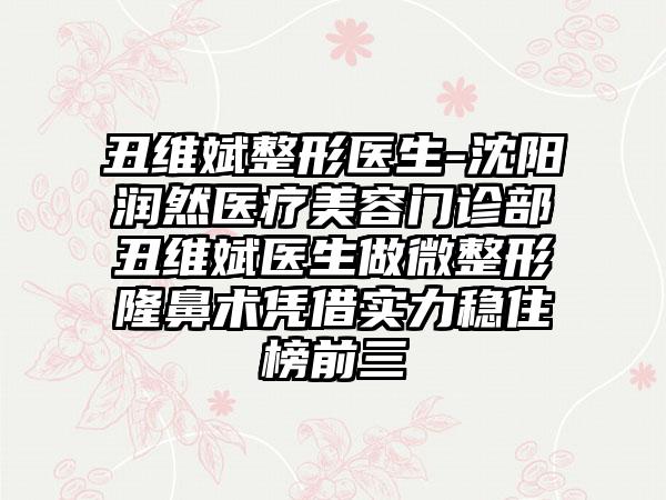 丑维斌整形医生-沈阳润然医疗美容门诊部丑维斌医生做微整形隆鼻术凭借实力稳住榜前三