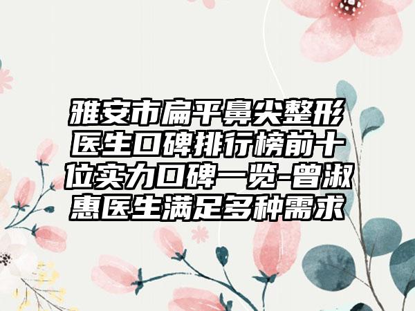 雅安市扁平鼻尖整形医生口碑排行榜前十位实力口碑一览-曾淑惠医生满足多种需求