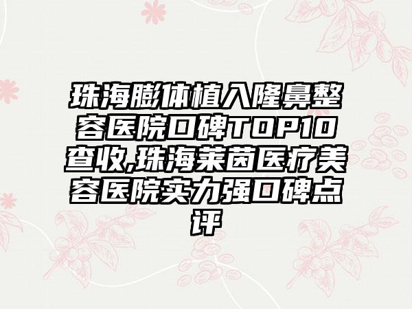 珠海膨体植入隆鼻整容医院口碑TOP10查收,珠海莱茵医疗美容医院实力强口碑点评