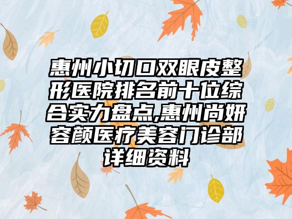 惠州小切口双眼皮整形医院排名前十位综合实力盘点,惠州尚妍容颜医疗美容门诊部详细资料