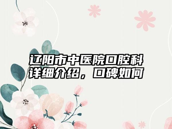 辽阳市中医院口腔科详细介绍，口碑如何