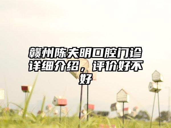 赣州陈夫明口腔门诊详细介绍，评价好不好