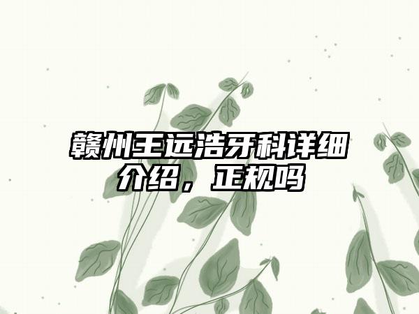 赣州王远浩牙科详细介绍，正规吗