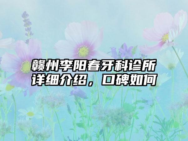 赣州李阳春牙科诊所详细介绍，口碑如何